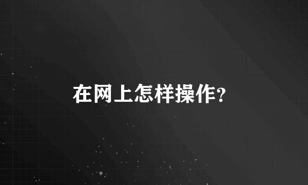 在网上怎样操作？