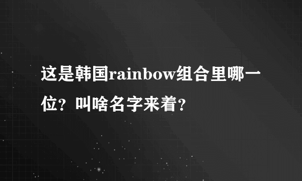 这是韩国rainbow组合里哪一位？叫啥名字来着？