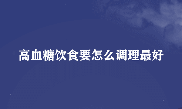 高血糖饮食要怎么调理最好