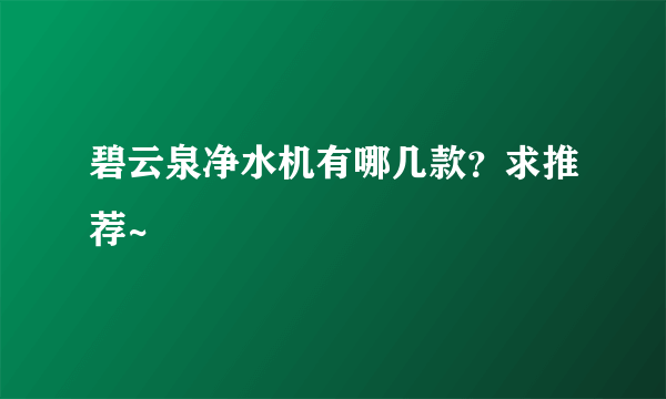 碧云泉净水机有哪几款？求推荐~