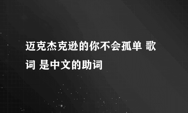 迈克杰克逊的你不会孤单 歌词 是中文的助词