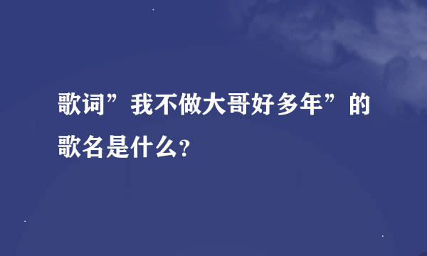 歌词”我不做大哥好多年”的歌名是什么？