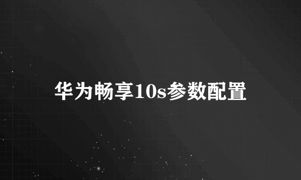 华为畅享10s参数配置