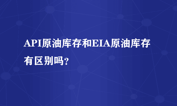 API原油库存和EIA原油库存有区别吗？