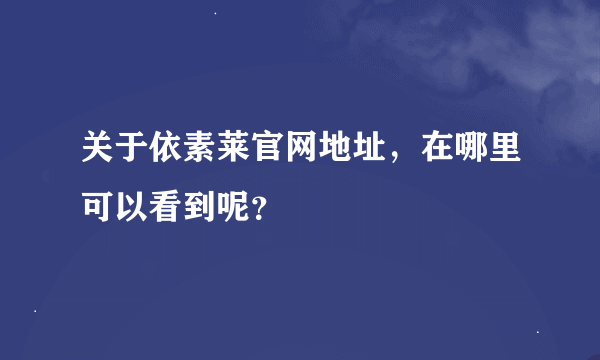 关于依素莱官网地址，在哪里可以看到呢？