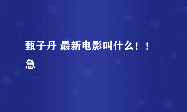 甄子丹 最新电影叫什么！！急