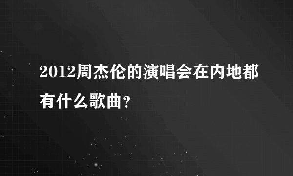 2012周杰伦的演唱会在内地都有什么歌曲？