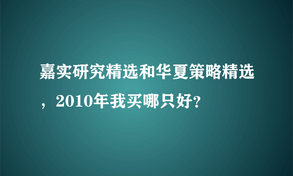 嘉实研究精选和华夏策略精选，2010年我买哪只好？