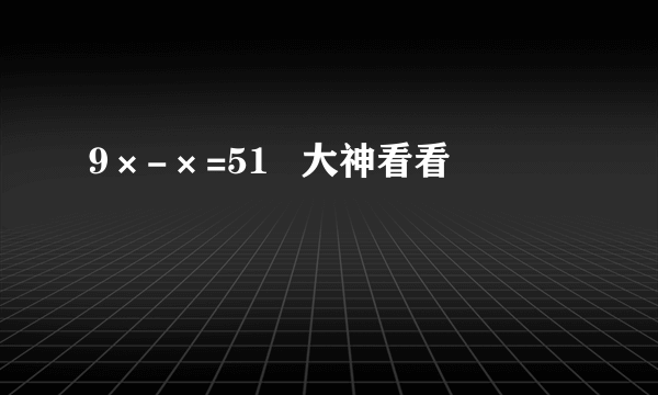 9×-×=51   大神看看