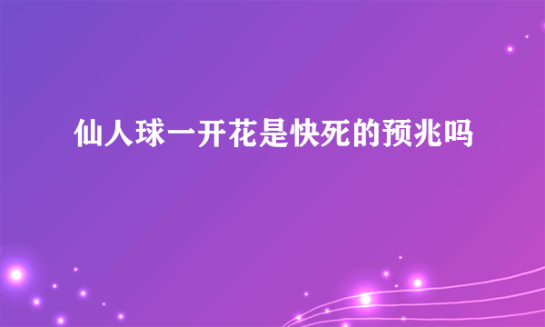 仙人球一开花是快死的预兆吗