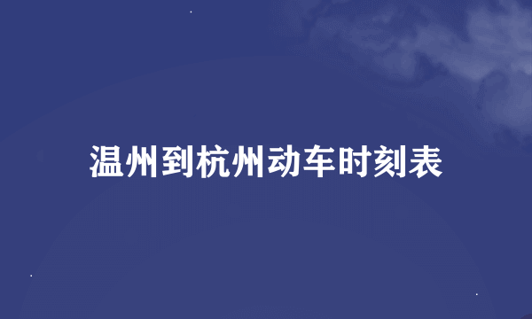 温州到杭州动车时刻表