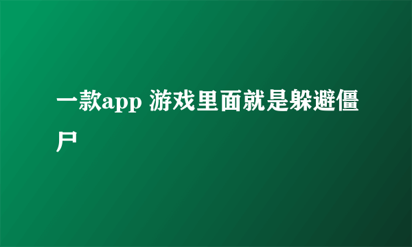 一款app 游戏里面就是躲避僵尸