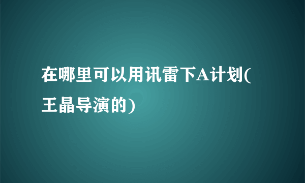 在哪里可以用讯雷下A计划(王晶导演的)