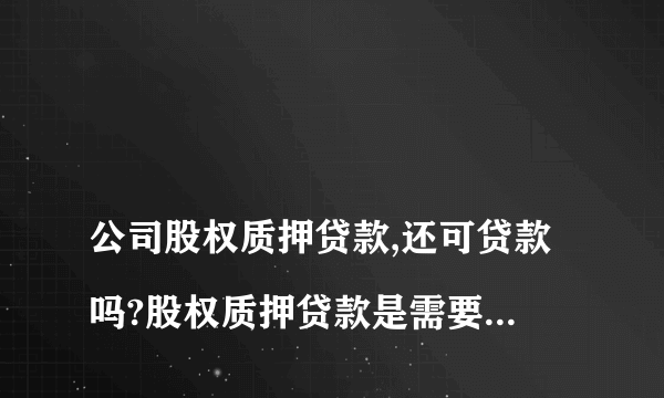 
公司股权质押贷款,还可贷款吗?股权质押贷款是需要注意什么
