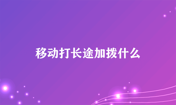 移动打长途加拨什么