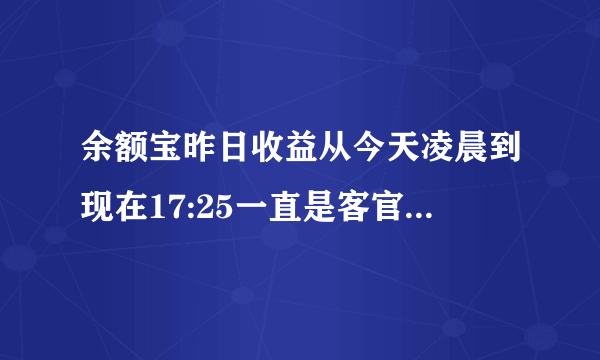 余额宝昨日收益从今天凌晨到现在17:25一直是客官别急，而昨天之前是有收益的 为什么？