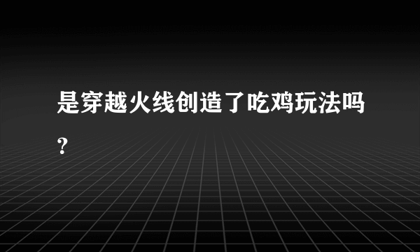 是穿越火线创造了吃鸡玩法吗？