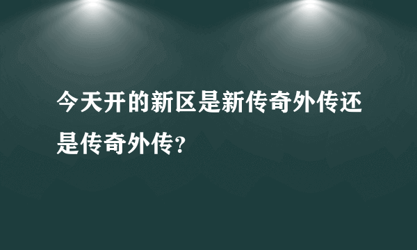 今天开的新区是新传奇外传还是传奇外传？