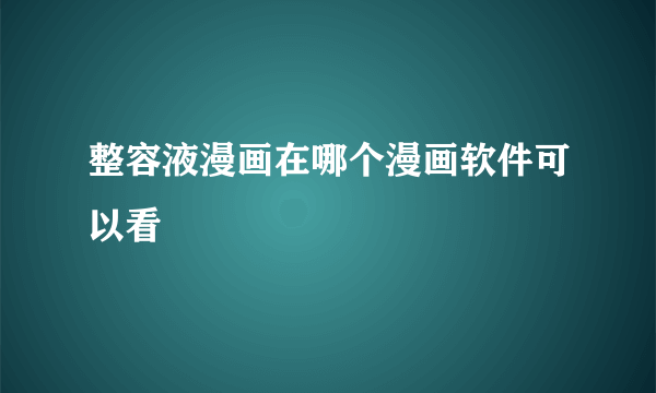 整容液漫画在哪个漫画软件可以看