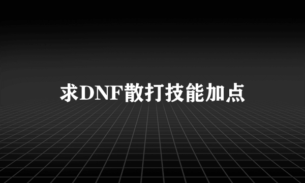 求DNF散打技能加点