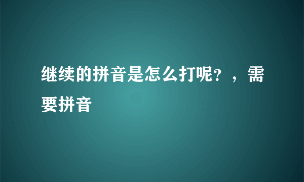 继续的拼音是怎么打呢？，需要拼音