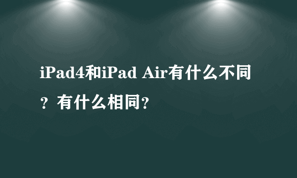 iPad4和iPad Air有什么不同？有什么相同？