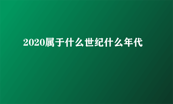 2020属于什么世纪什么年代