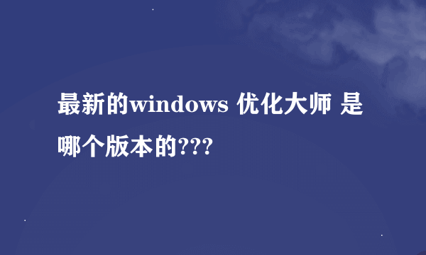 最新的windows 优化大师 是哪个版本的???