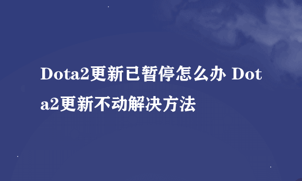 Dota2更新已暂停怎么办 Dota2更新不动解决方法