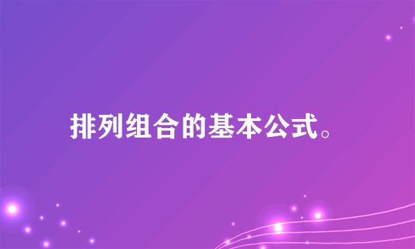 排列组合的基本公式。