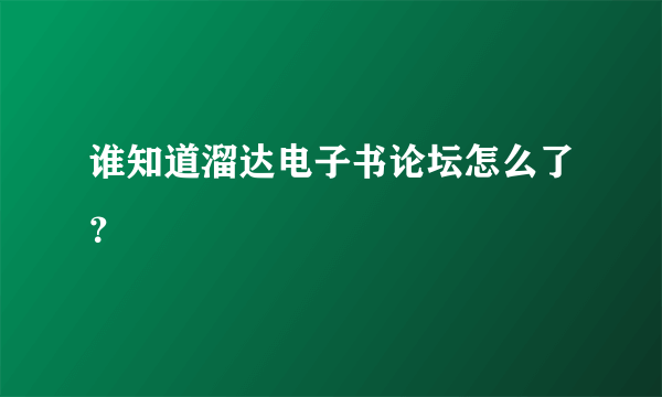 谁知道溜达电子书论坛怎么了？