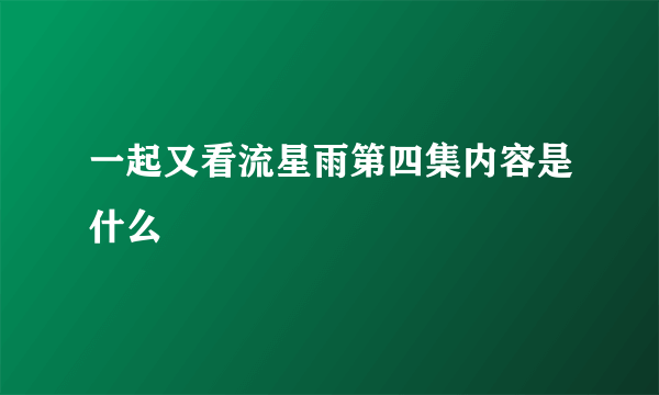 一起又看流星雨第四集内容是什么