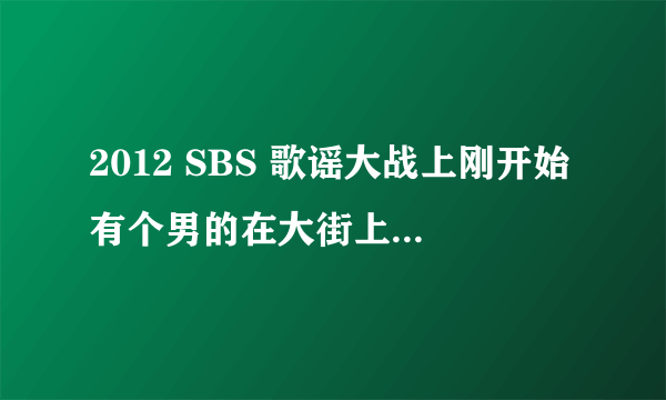 2012 SBS 歌谣大战上刚开始有个男的在大街上说唱，然后又换了个人说唱，最后一共五个人，他们唱