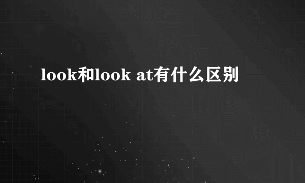 look和look at有什么区别