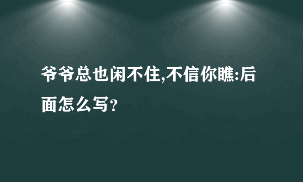 爷爷总也闲不住,不信你瞧:后面怎么写？