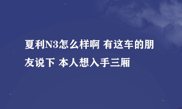 夏利N3怎么样啊 有这车的朋友说下 本人想入手三厢