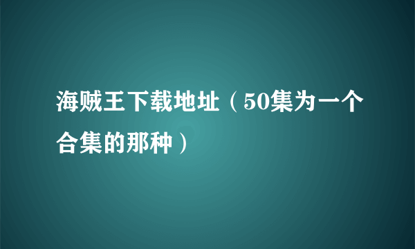 海贼王下载地址（50集为一个合集的那种）