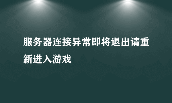 服务器连接异常即将退出请重新进入游戏