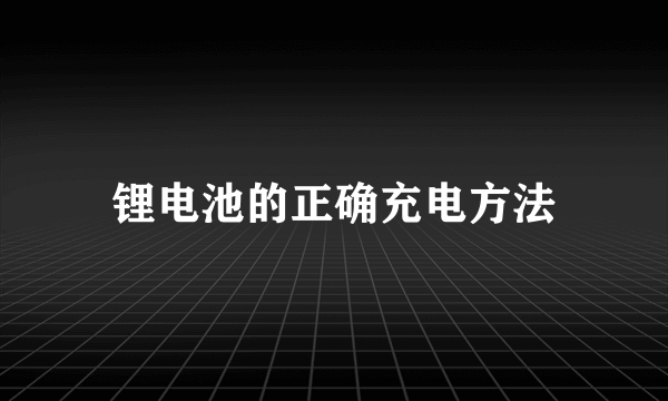 锂电池的正确充电方法