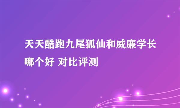 天天酷跑九尾狐仙和威廉学长哪个好 对比评测