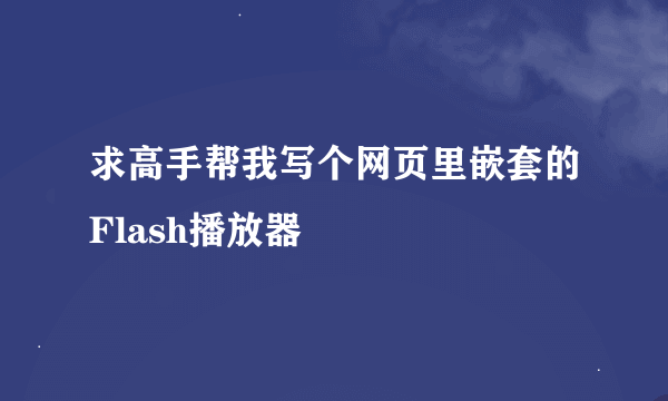 求高手帮我写个网页里嵌套的Flash播放器