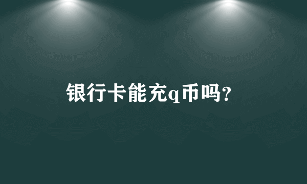 银行卡能充q币吗？