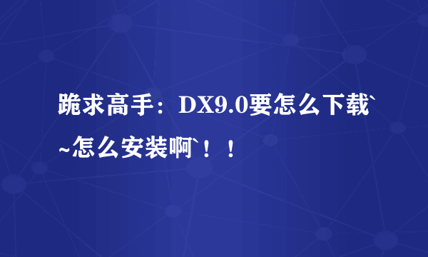 跪求高手：DX9.0要怎么下载`~怎么安装啊`！！