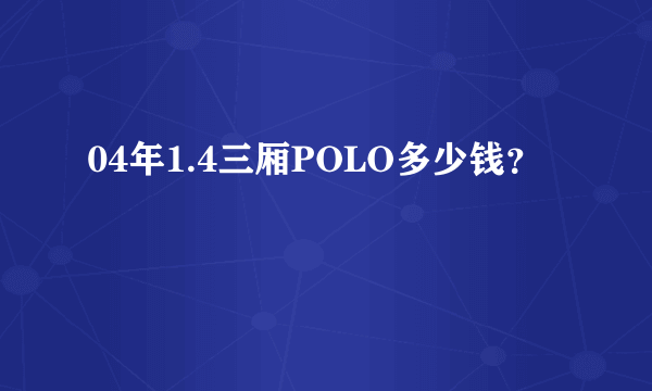 04年1.4三厢POLO多少钱？