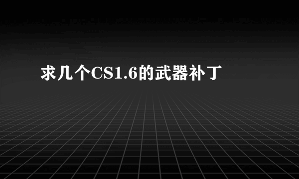 求几个CS1.6的武器补丁