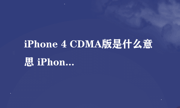 iPhone 4 CDMA版是什么意思 iPhone 4 跟 iPhone 4 CDMA 哪个好