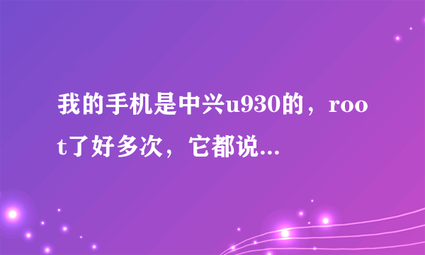 我的手机是中兴u930的，root了好多次，它都说我的手机没有root权限？这是为什么？求解释。