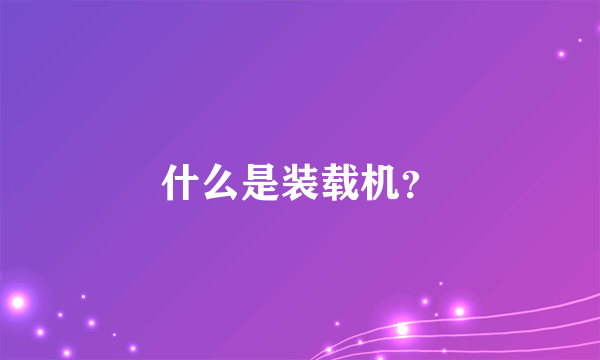 什么是装载机？