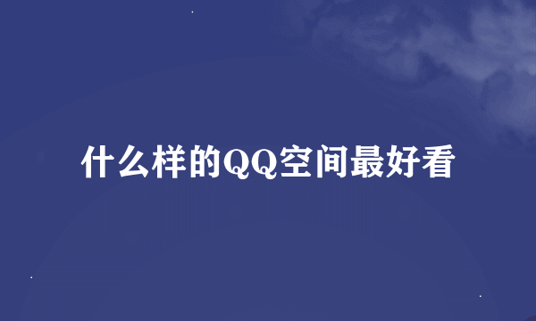 什么样的QQ空间最好看