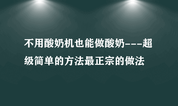 不用酸奶机也能做酸奶---超级简单的方法最正宗的做法